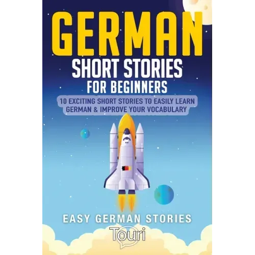 German Short Stories for Beginners: 10 Exciting Short Stories to Easily Learn German & Improve Your Vocabulary