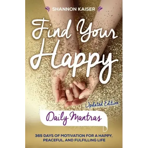 Find Your Happy Daily Mantras: 365 Days of Motivation for a Happy, Peaceful, and Fulfilling Life