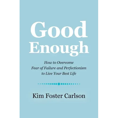 Good Enough: How to Overcome Fear of Failure and Perfectionism to Live Your Best Life