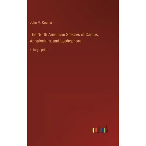 The North American Species of Cactus, Anhalonium, and Lophophora: in large print