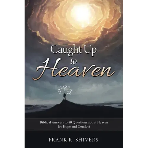 Caught up to Heaven: Biblical Answers to 80 Questions about Heaven for Hope and Comfort