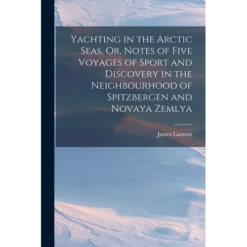 Yachting in the Arctic Seas, Or, Notes of Five Voyages of Sport and Discovery in the Neighbourhood of Spitzbergen and Novaya Zemlya