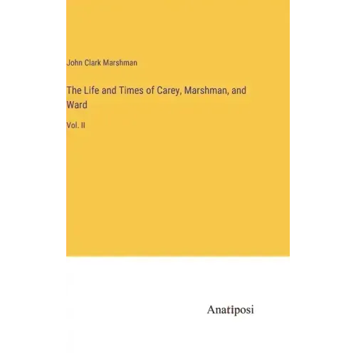 The Life and Times of Carey, Marshman, and Ward: Vol. II