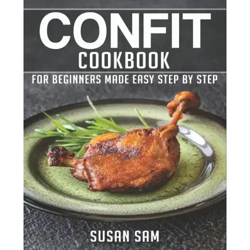 Confit Cookbook: Book 1, for Beginners Made Easy Step by Step