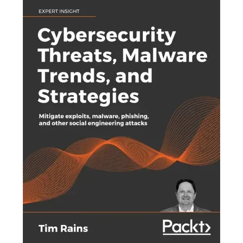 Cybersecurity Threats, Malware Trends, and Strategies: Mitigate exploits, malware, phishing, and other social engineering attacks
