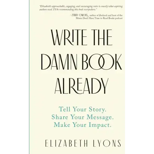 Write the Damn Book Already: Tell Your Story. Share Your Message. Make Your Impact.