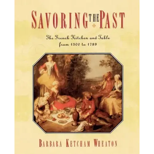 Savoring the Past: The French Kitchen and Table from 1300 to 1789