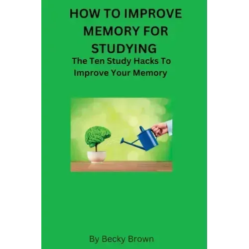 How to Improve Memory for Studying: The Ten Study Hacks to Improve Your Memory