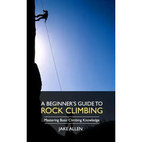 A Beginner's Guide to Rock Climbing: Mastering Basic Climbing Knowledge