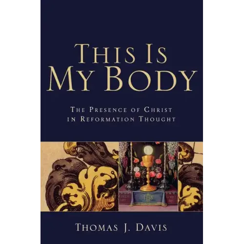 This Is My Body: The Presence of Christ in Reformation Thought