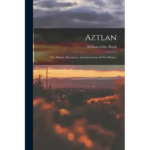 Aztlan: The History, Resources, and Attractions of New Mexico