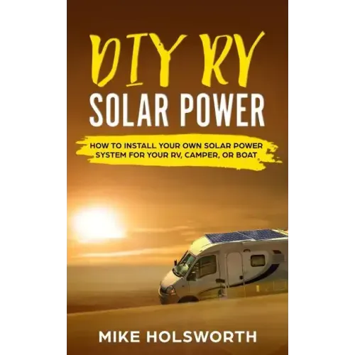 DIY RV Solar Power: How to Install Your Own Solar Power System for Your Rv, Camper, or Boat