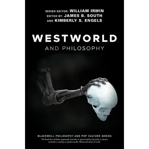 Westworld and Philosophy: If You Go Looking for the Truth, Get the Whole Thing