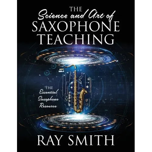 The Science and Art of Saxophone Teaching: The Essential Saxophone Resource