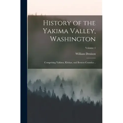 History of the Yakima Valley, Washington; Comprising Yakima, Kittitas, and Benton Counties ..; Volume 1
