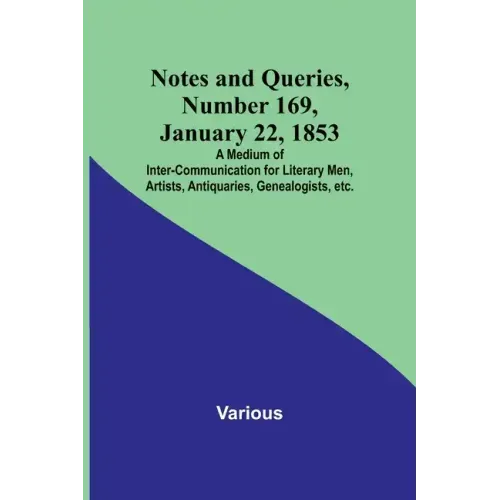 Notes and Queries, Number 169, January 22, 1853; A Medium of Inter-communication for Literary Men, Artists, Antiquaries, Genealogists, etc.