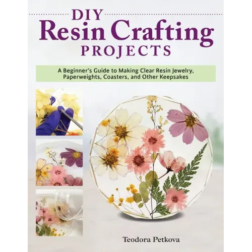 DIY Resin Crafting Projects: A Beginner's Guide to Making Clear Resin Jewelry, Paperweights, Coasters, and Other Keepsakes