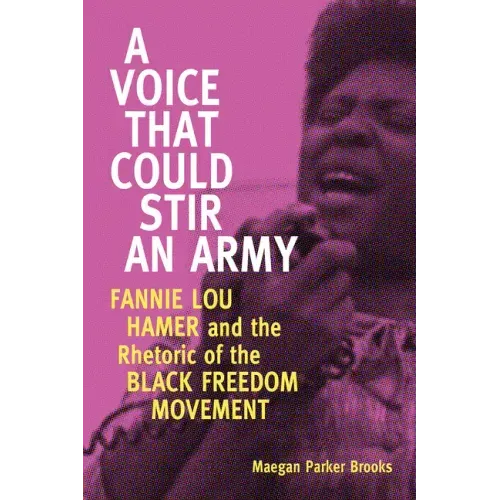 A Voice That Could Stir an Army: Fannie Lou Hamer and the Rhetoric of the Black Freedom Movement