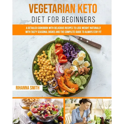 Vegetarian Keto Diet For Beginners: A Detailed Cookbook with Delicious Recipes to Lose Weight Naturally with Tasty Seasonal Dishes and the Complete Gu