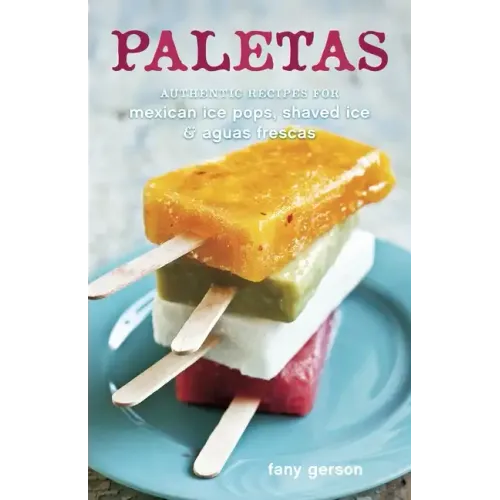 Paletas: Authentic Recipes for Mexican Ice Pops, Shaved Ice & Aguas Frescas [A Cookbook]