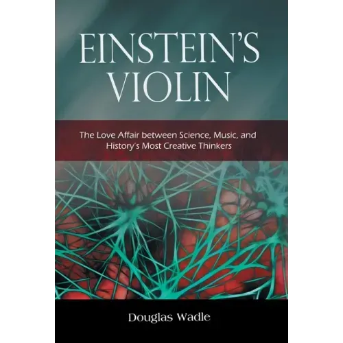 Einstein's Violin: The Love Affair Between Science, Music, and History's Most Creative Thinkers