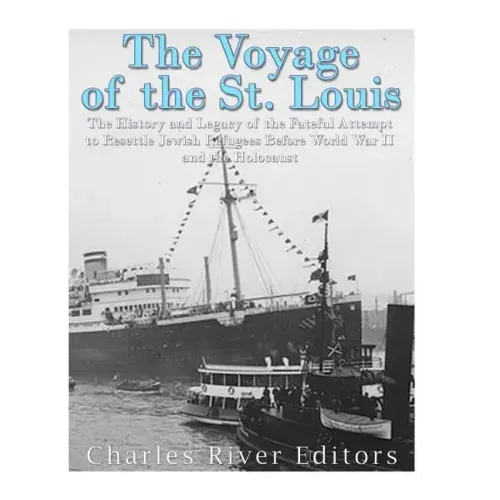 The Voyage of the St. Louis: The History and Legacy of the Fateful Attempt to Resettle Jewish Refugees Before World War II and the Holocaust