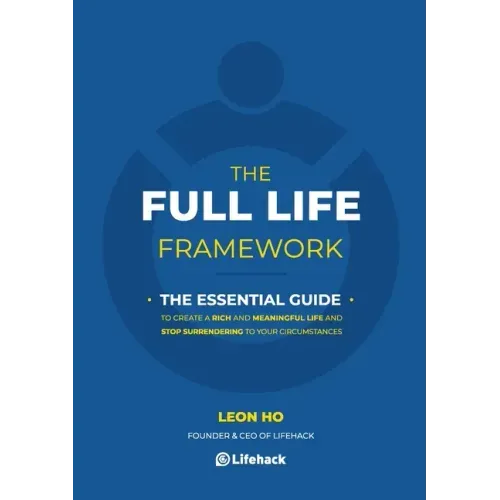 The Full Life Framework, The Essential Guide: To Create a Rich and Meaningful Life and Stop Surrendering to Your Circumstances