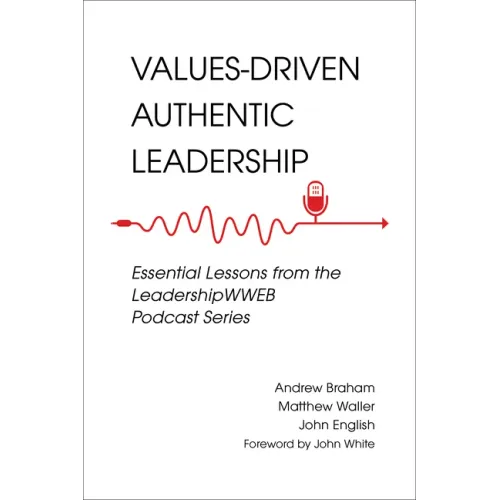 Values-Driven Authentic Leadership: Essential Lessons from the Leadershipwweb Podcast Series