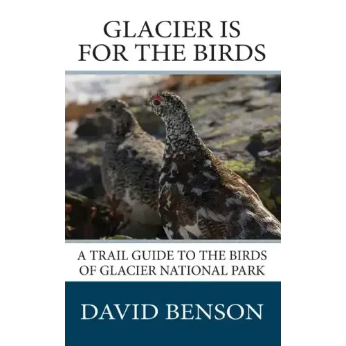 Glacier is for the Birds: A Trail Guide to the Birds of Glacier National Park