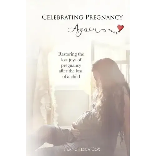 Celebrating Pregnancy Again: Restoring the lost joys of pregnancy after the loss of a child