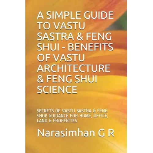 A Simple Guide to Vastu Sastra & Feng Shui - Benefits of Vastu Architecture & Feng Shui Science.: Secrets of Vastu Sastra & Feng Shui. Guidance for Ho
