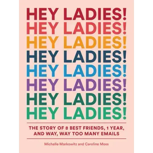 Hey Ladies!: The Story of 8 Best Friends, 1 Year, and Way, Way Too Many Emails