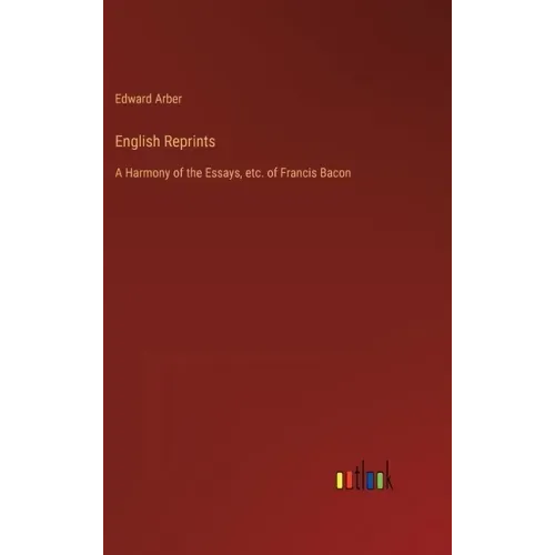 English Reprints: A Harmony of the Essays, etc. of Francis Bacon