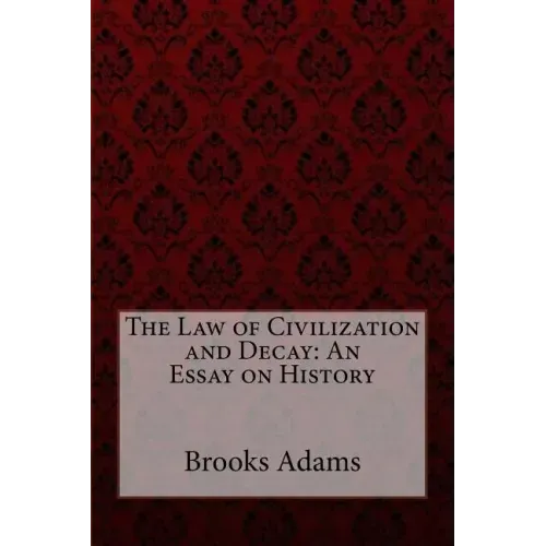 The Law of Civilization and Decay: An Essay on History Brooks Adams