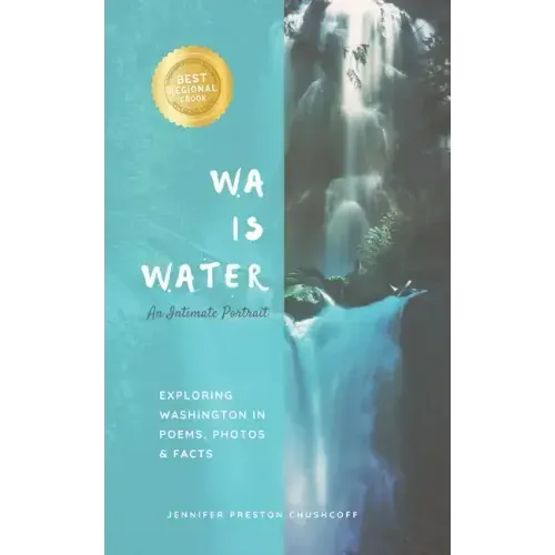 WA IS WATER An Intimate Portrait: Exploring Washington in Poems, Photos and Facts