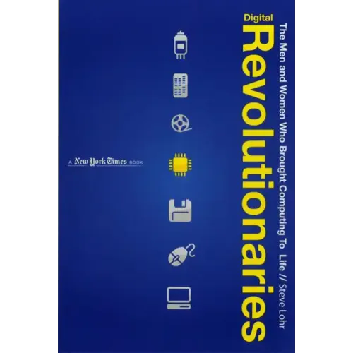 Digital Revolutionaries: The Men and Women Who Brought Computing to Life
