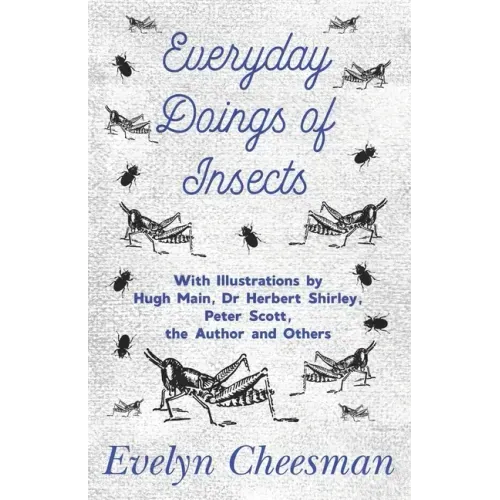 Everyday Doings of Insects - With Illustrations by Hugh Main, Dr Herbert Shirley, Peter Scott, the Author and Others