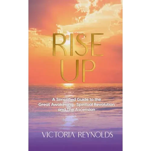 Rise Up: A Simplified Guide to The Great Awakening, Spiritual Revolution and The Ascension