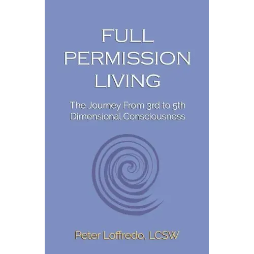 Full Permission Living: The Journey from 3rd to 5th Dimensional Consciousness