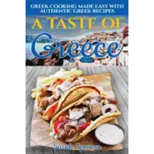 A Taste of Greece: Greek Cooking Made Easy with Authentic Greek Recipes