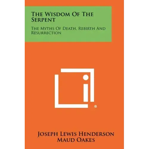 The Wisdom Of The Serpent: The Myths Of Death, Rebirth And Resurrection