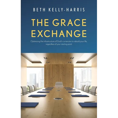 The Grace Exchange: Optimizing the infrastructure of God's currencies to rebuild your life, regardless of your starting point