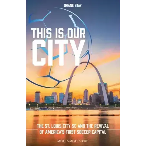 This Is Our City: The St. Louis City SC and the Revival of America's First Soccer Capital