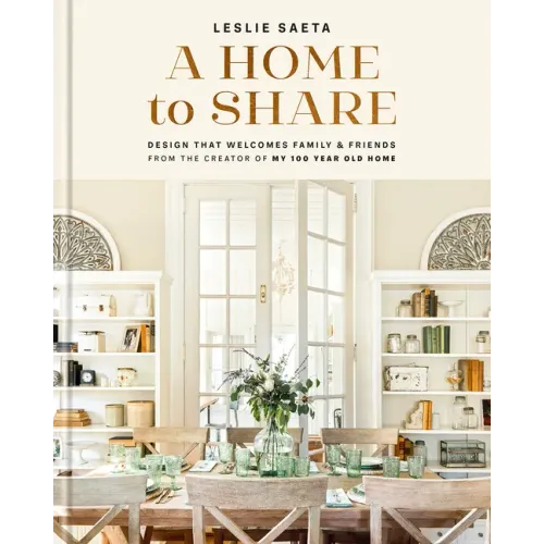 A Home to Share: Designs That Welcome Family and Friends, from the Creator of My 100 Year Old Home