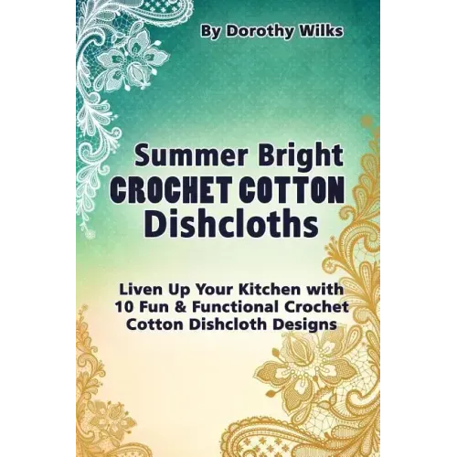 Summer Bright Crochet Cotton Dishcloths: Liven Up Your Kitchen with 10 Fun and Functional Crochet Cotton Dishcloth Designs