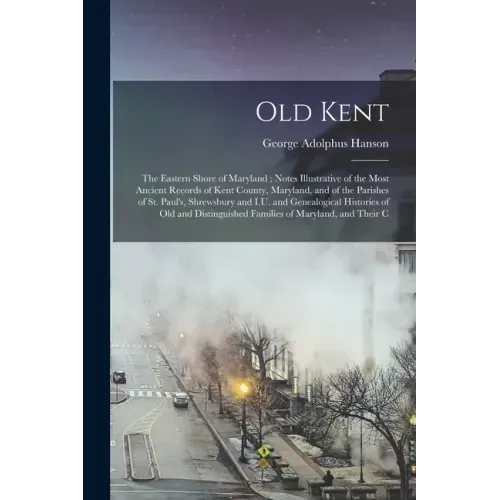 Old Kent: The Eastern Shore of Maryland; Notes Illustrative of the Most Ancient Records of Kent County, Maryland, and of the Par