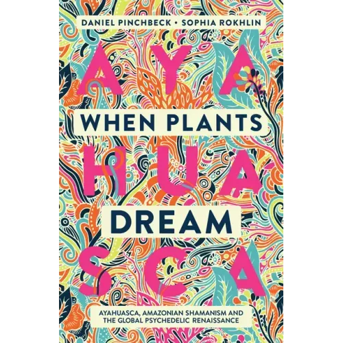 When Plants Dream: Ayahuasca, Amazonian Shamanism and the Global Psychedelic Renaissance