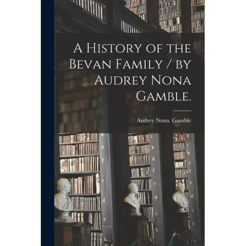 A History of the Bevan Family / by Audrey Nona Gamble.