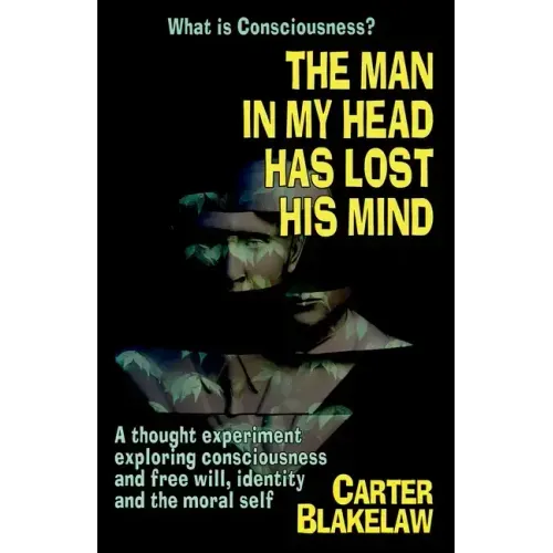 The Man in My Head Has Lost His Mind (What is Consciousness?): A Thought Experiment Exploring Consciousness and Free Will, Identity and the Moral Self