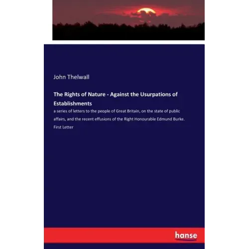The Rights of Nature - Against the Usurpations of Establishments: a series of letters to the people of Great Britain, on the state of public affairs,